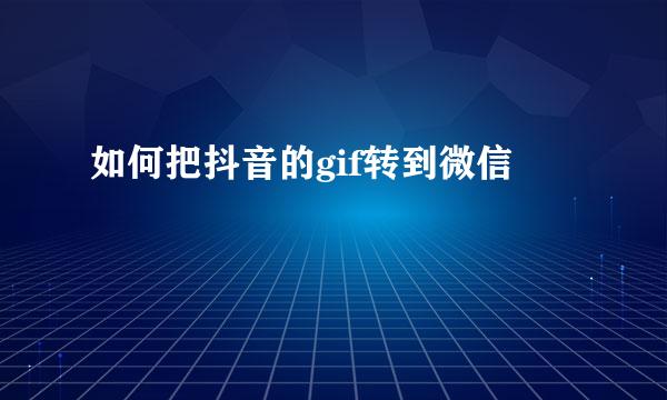 如何把抖音的gif转到微信