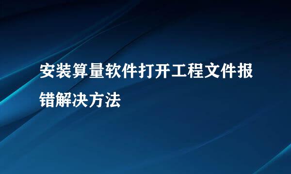 安装算量软件打开工程文件报错解决方法