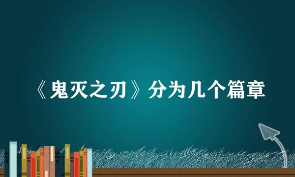 《鬼灭之刃》分为几个篇章