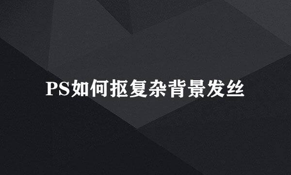 PS如何抠复杂背景发丝