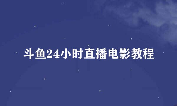 斗鱼24小时直播电影教程