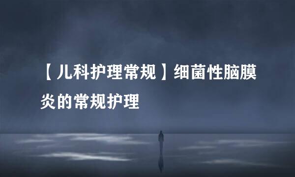 【儿科护理常规】细菌性脑膜炎的常规护理