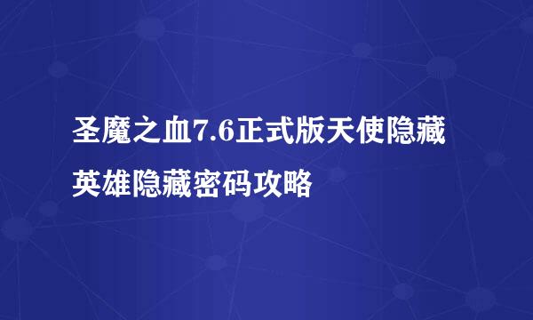 圣魔之血7.6正式版天使隐藏英雄隐藏密码攻略