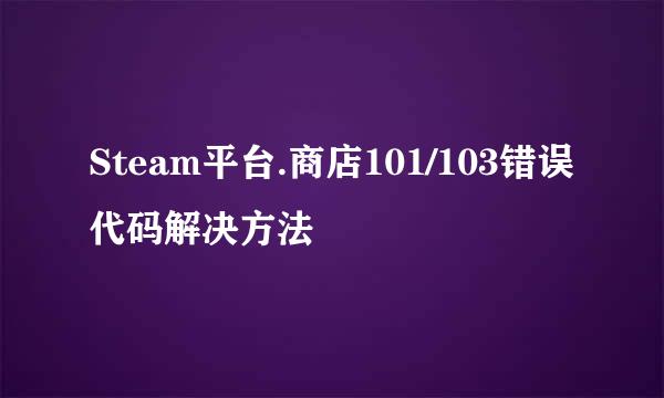 Steam平台.商店101/103错误代码解决方法