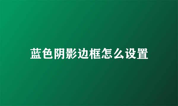 蓝色阴影边框怎么设置