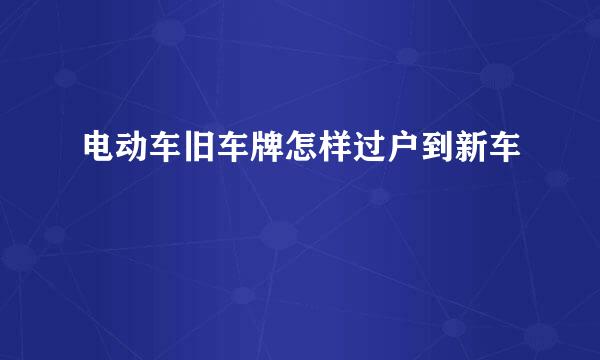 电动车旧车牌怎样过户到新车