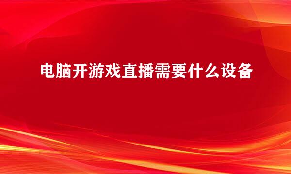 电脑开游戏直播需要什么设备