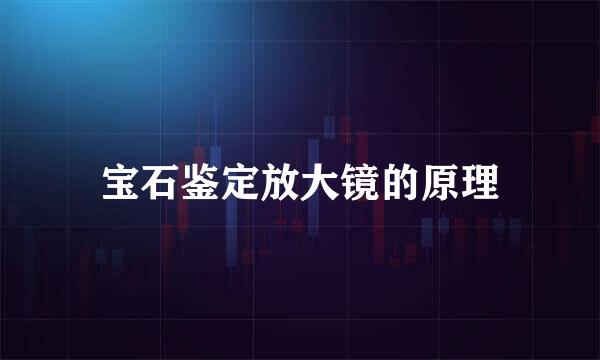 宝石鉴定放大镜的原理