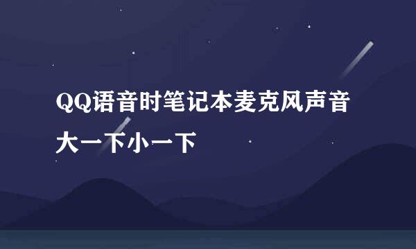 QQ语音时笔记本麦克风声音大一下小一下