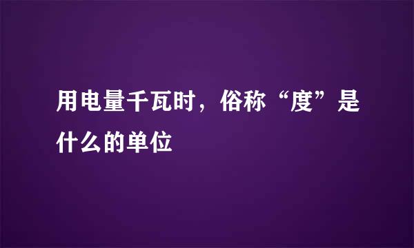 用电量千瓦时，俗称“度”是什么的单位