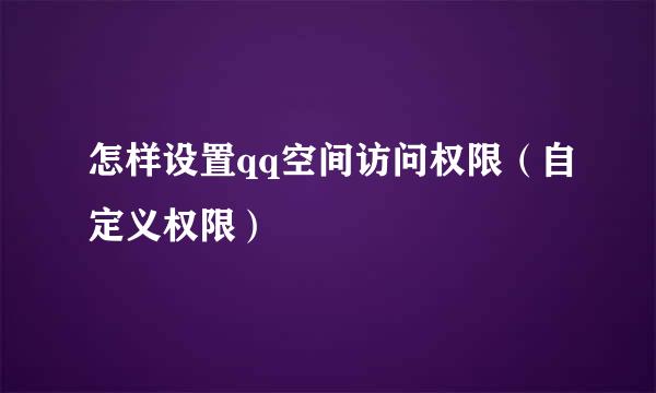 怎样设置qq空间访问权限（自定义权限）