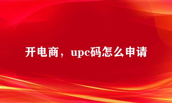 开电商，upc码怎么申请