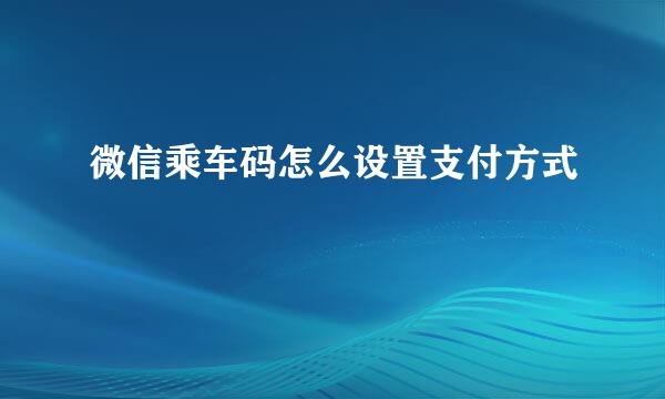 微信乘车码怎么设置支付方式