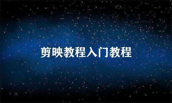 剪映教程入门教程