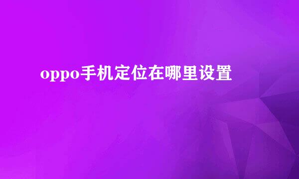 oppo手机定位在哪里设置