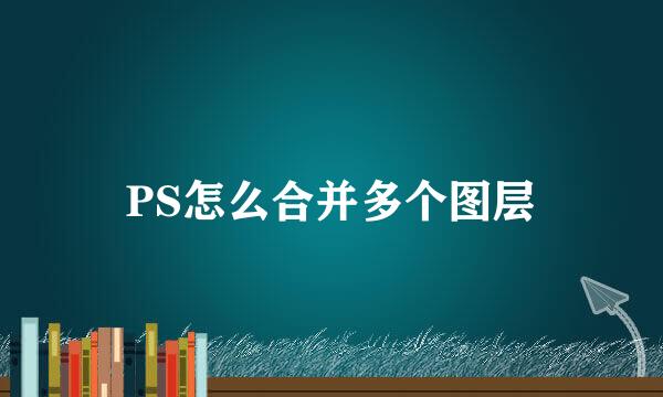 PS怎么合并多个图层