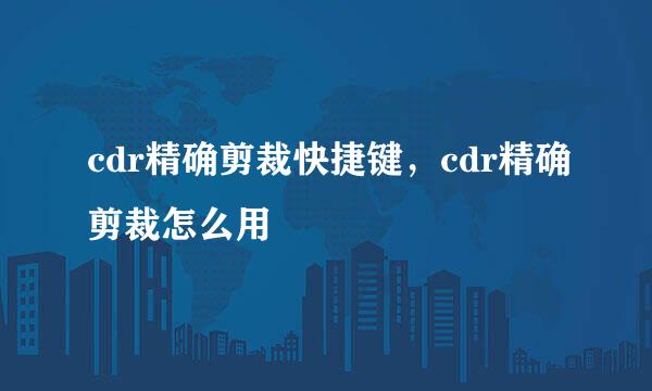 cdr精确剪裁快捷键，cdr精确剪裁怎么用