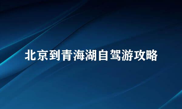 北京到青海湖自驾游攻略