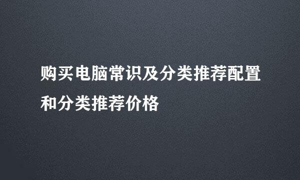 购买电脑常识及分类推荐配置和分类推荐价格