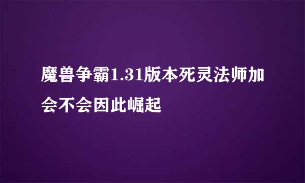 魔兽争霸1.31版本死灵法师加会不会因此崛起