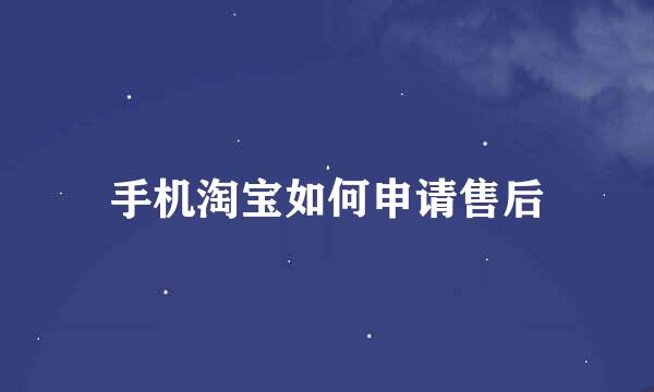 手机淘宝如何申请售后