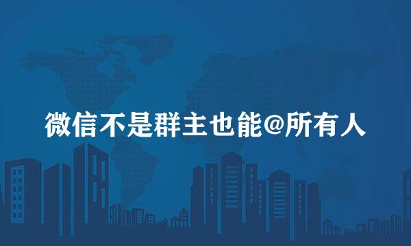 微信不是群主也能@所有人