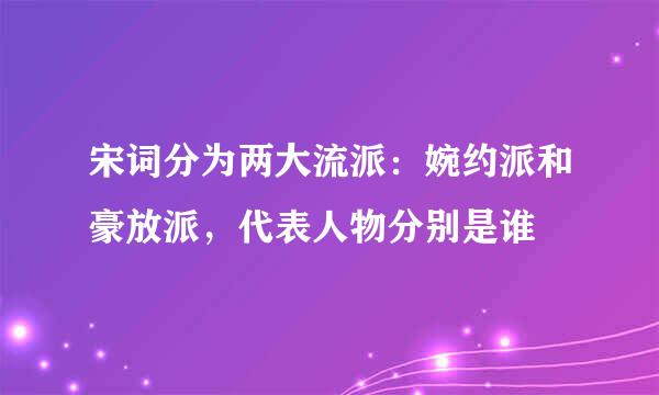 宋词分为两大流派：婉约派和豪放派，代表人物分别是谁