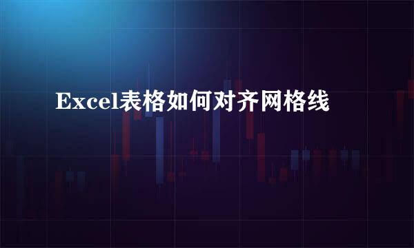 Excel表格如何对齐网格线