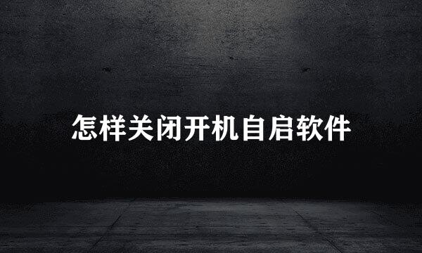 怎样关闭开机自启软件