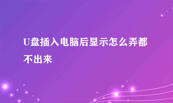 U盘插入电脑后显示怎么弄都不出来