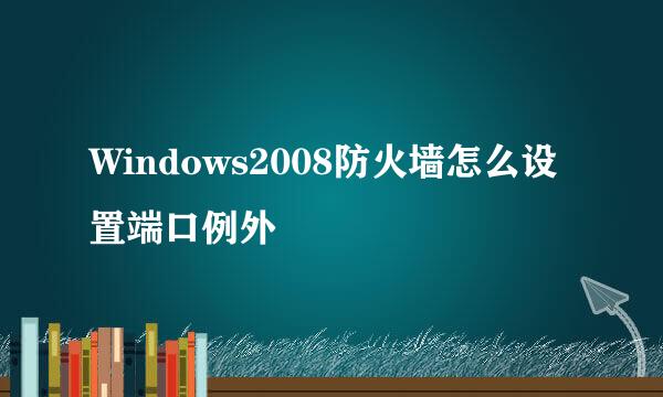 Windows2008防火墙怎么设置端口例外