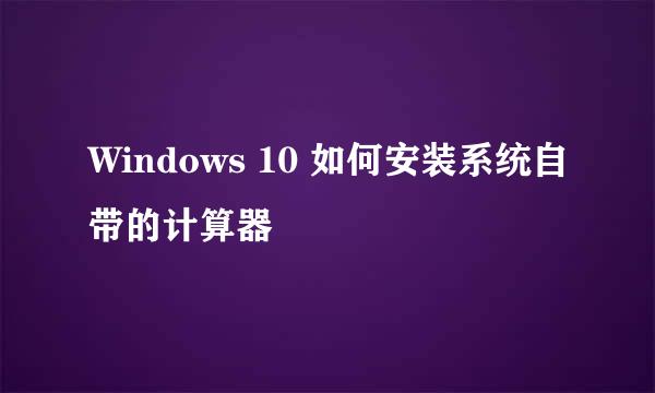 Windows 10 如何安装系统自带的计算器