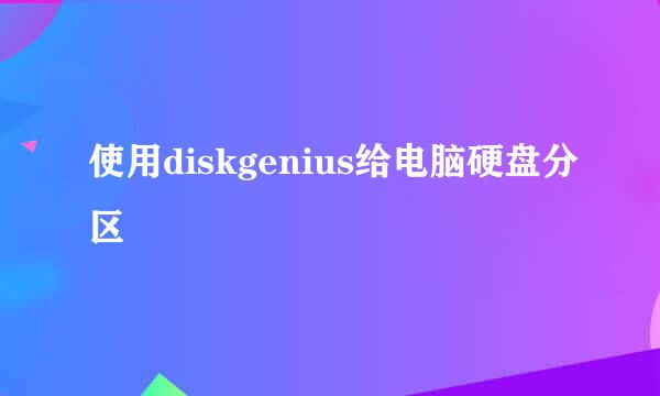 使用diskgenius给电脑硬盘分区