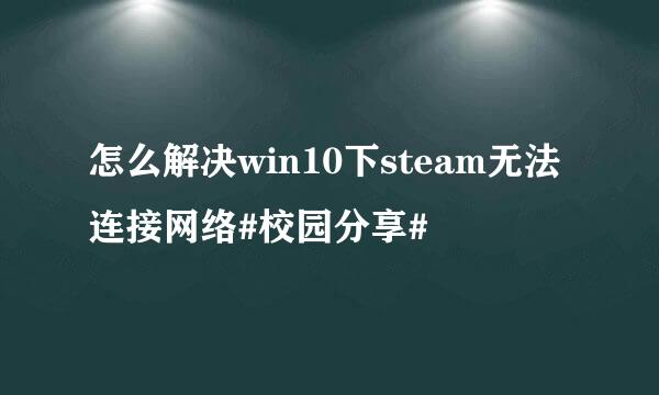怎么解决win10下steam无法连接网络#校园分享#