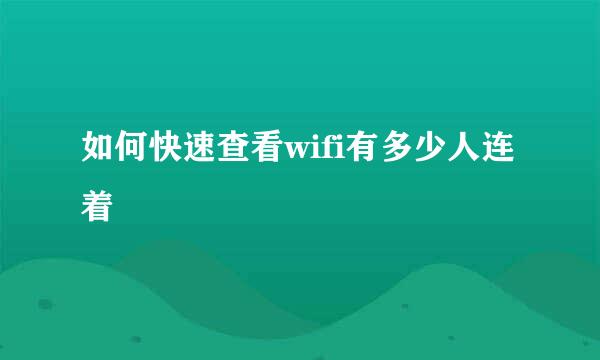 如何快速查看wifi有多少人连着