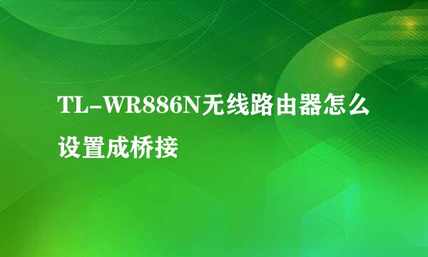 TL-WR886N无线路由器怎么设置成桥接