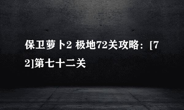 保卫萝卜2 极地72关攻略：[72]第七十二关