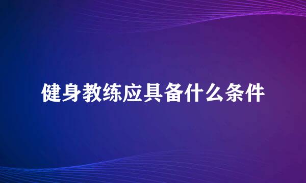 健身教练应具备什么条件