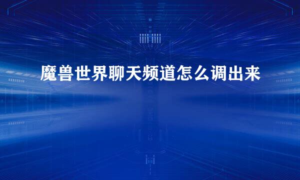 魔兽世界聊天频道怎么调出来