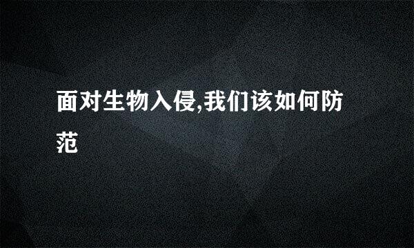面对生物入侵,我们该如何防范