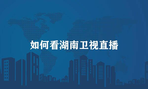 如何看湖南卫视直播