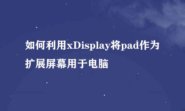 如何利用xDisplay将pad作为扩展屏幕用于电脑