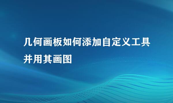 几何画板如何添加自定义工具并用其画图