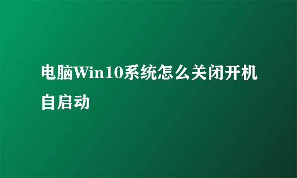电脑Win10系统怎么关闭开机自启动