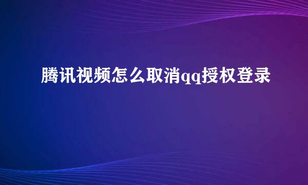 腾讯视频怎么取消qq授权登录