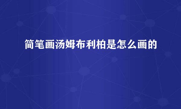 简笔画汤姆布利柏是怎么画的