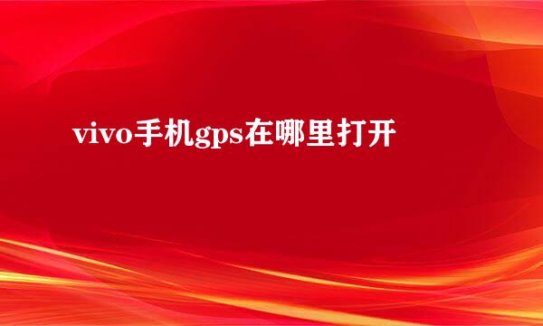 vivo手机gps在哪里打开