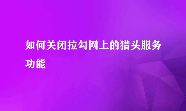 如何关闭拉勾网上的猎头服务功能