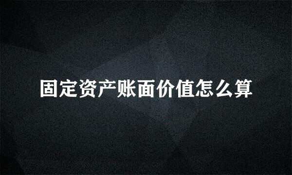 固定资产账面价值怎么算