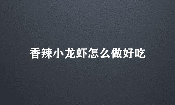 香辣小龙虾怎么做好吃